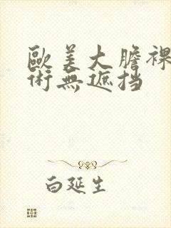 欧美大胆裸体艺术无遮挡封面