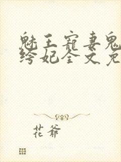 魅王宠妻鬼医纨绔妃全文免费阅读无弹窗