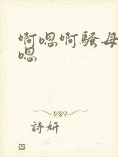 啊嗯啊骚母狗啊嗯