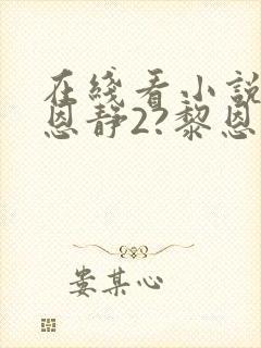 在线看小说阮陈恩静2?黎恩