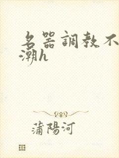 名器调教不断高潮h