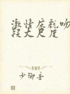 激情床戏吻戏片段大尺度