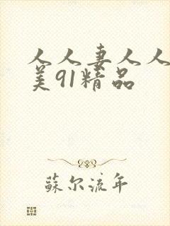 人人妻人人澡欧美91精品