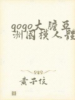 gogo大胆亚洲国模人体