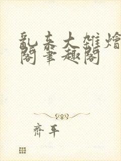 乱来大杂烩笔趣阁笔趣阁