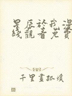 星辰于我漫画在线观看免费下拉式