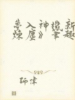 梦入神机新书《炼尘》笔趣阁