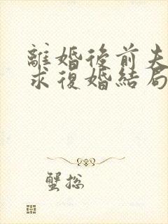 离婚后前夫哭着求复婚结局