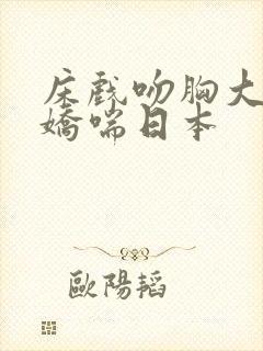 床戏吻胸大尺度娇喘日本