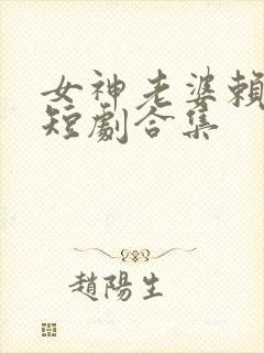 女神老婆赖上我短剧合集