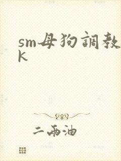 sm母狗调教vk