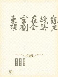 东宫在线观看电视剧全集免费西瓜