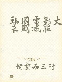 韩国电影大尺度未删减版