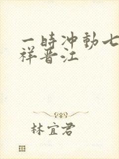 一时冲动七世不祥晋江