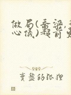 做局(乔梁,叶心仪)超前更新