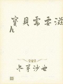 宝贝需要滋润了h