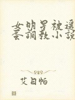 女明星被遥控跳蛋调教小说