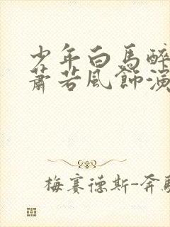 少年白马醉春风萧若风饰演者