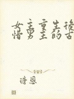 女主重生后悔珍惜男主的古言宠文