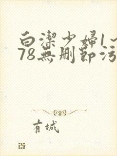 白洁少妇1～178无删节污