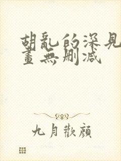 胡乱的深见君漫画无删减