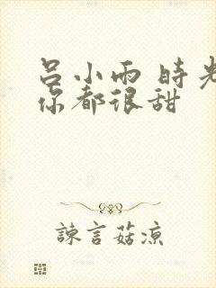 吕小雨 时光与你都很甜