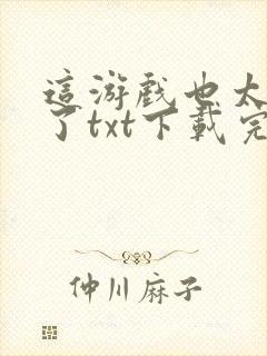 这游戏也太真实了txt下载完整版