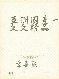 亚洲国产一成人久久精品