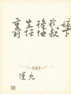 重生后我嫁给了前任他叔下载