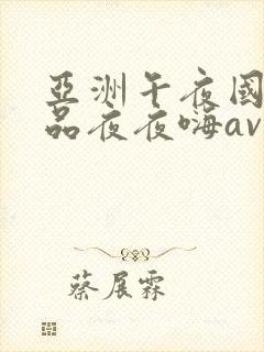 亚洲午夜国产精品夜夜嗨av封面