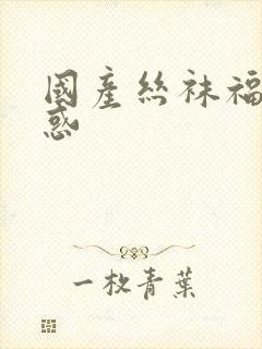 国产丝袜福利诱惑