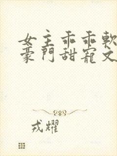 女主乖乖软软的豪门甜宠文