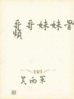 哥哥妹妹骨科视频