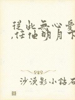 从此无心爱良夜,任他明月下西楼.