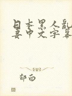 日本黑人乱偷人妻中文字幕