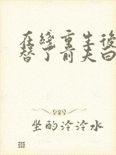 在线重生后我顶替了前夫白月光