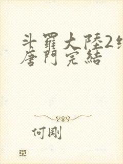 斗罗大陆2绝世唐门完结