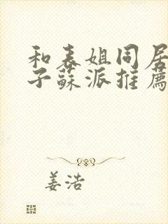 和表姐同居的日子苏派推荐的小说