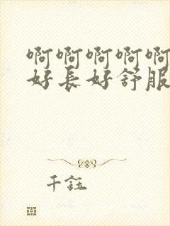 啊啊啊啊啊好大好长好舒服