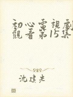 初心电视剧免费观看第15集