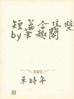 短篇合集双男主by笔趣阁