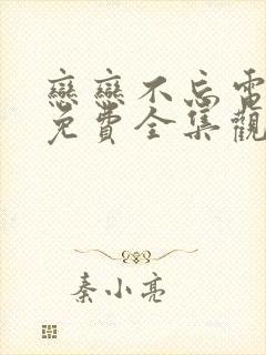 恋恋不忘电视剧免费全集观看西瓜