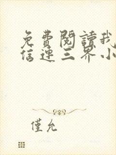 免费阅读我的微信连三界小说