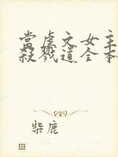 当虐文女主修了杀戮道全本txt下载