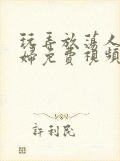 玩弄放荡人妻少妇免费视频