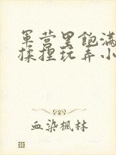 军营里饱满乳被揉捏玩弄小说