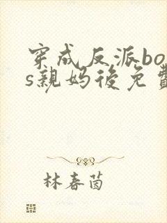 穿成反派boss亲妈后免费小说