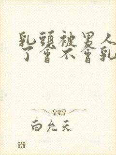 乳头被男人吸多了会不会乳头变大