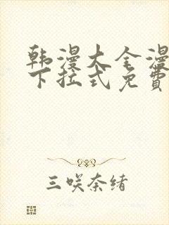 韩漫大全漫画网下拉式免费