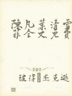 陈凡叶清雪周菲菲全文免费阅读最新章节